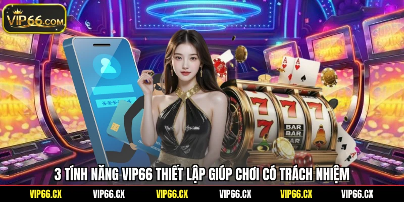 3 tính năng Vip66 thiết lập giúp chơi có trách nhiệm