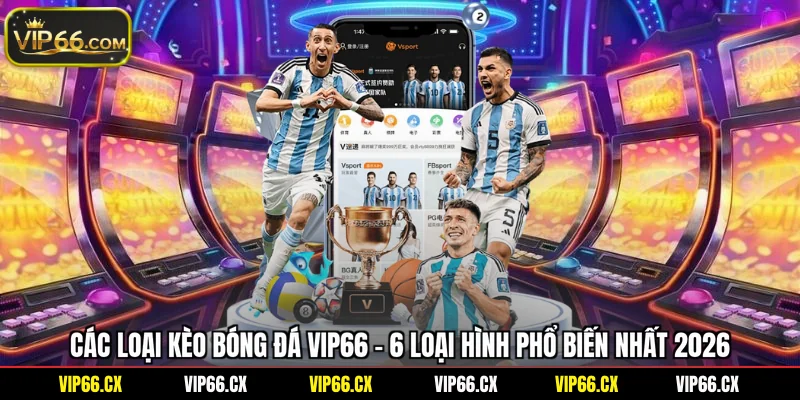 Các Loại Kèo Bóng Đá Vip66 - 6 Loại Hình Phổ Biến Nhất 2026