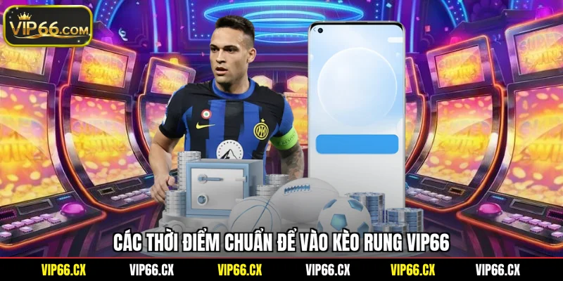 Các thời điểm chuẩn để vào kèo rung Vip66