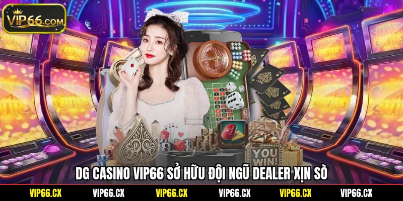 DG Casino Vip66 sở hữu đội ngũ dealer xịn sò