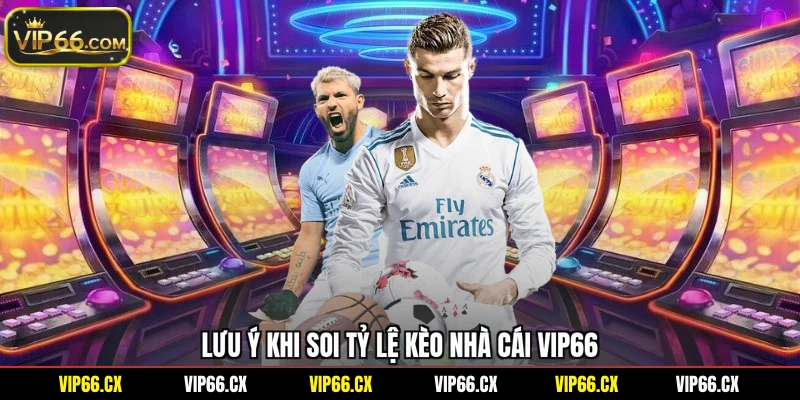 Lưu ý khi soi tỷ lệ kèo nhà cái Vip66