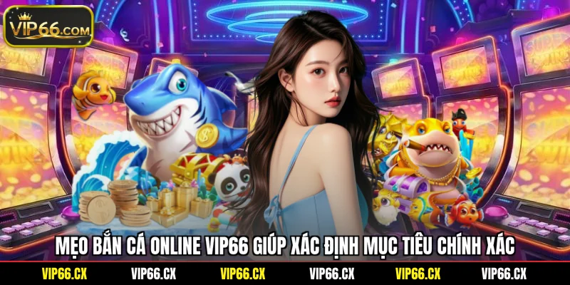 Mẹo bắn cá online Vip66 giúp xác định mục tiêu chính xác