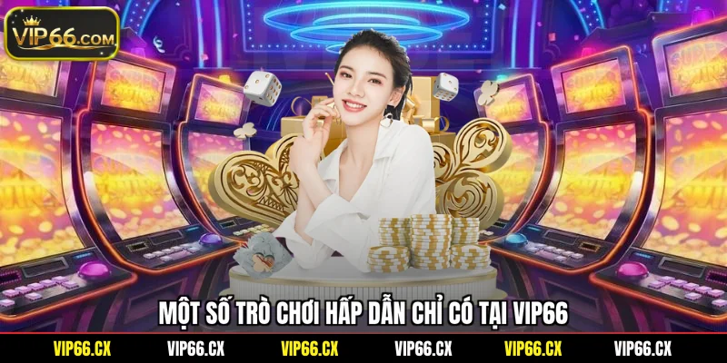 Một số trò chơi hấp dẫn chỉ có tại Vip66