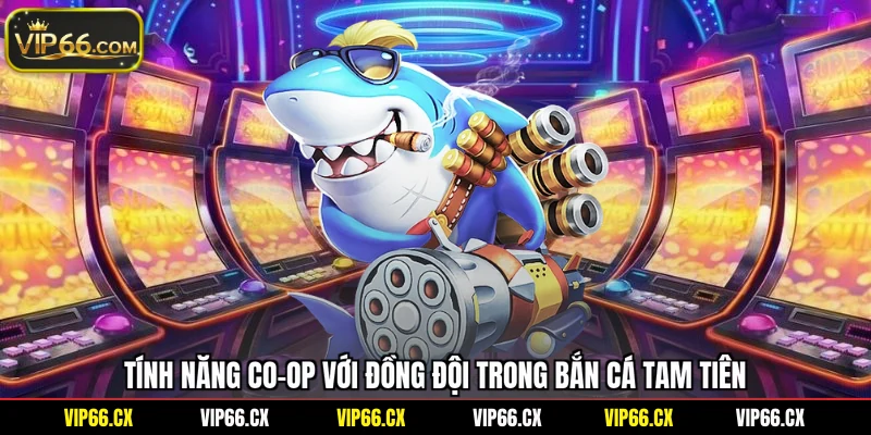 Tính năng co-op với đồng đội trong bắn cá tam tiên