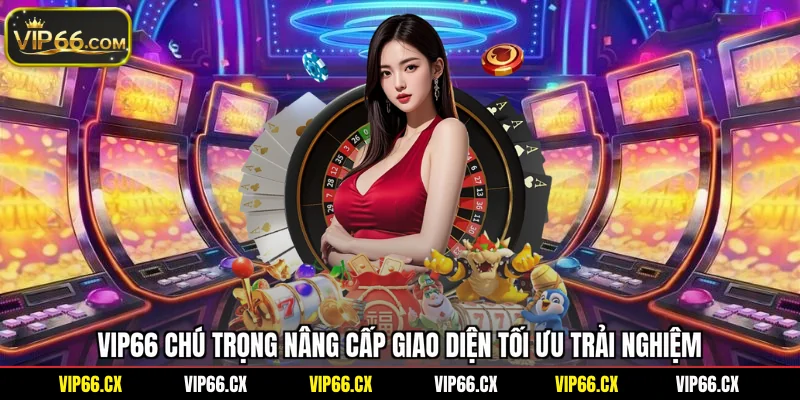Vip66 chú trọng nâng cấp giao diện tối ưu trải nghiệm