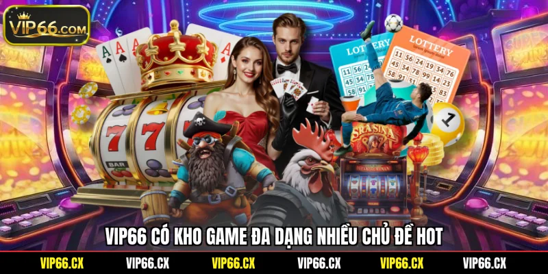 Vip66 có kho game đa dạng nhiều chủ đề hot