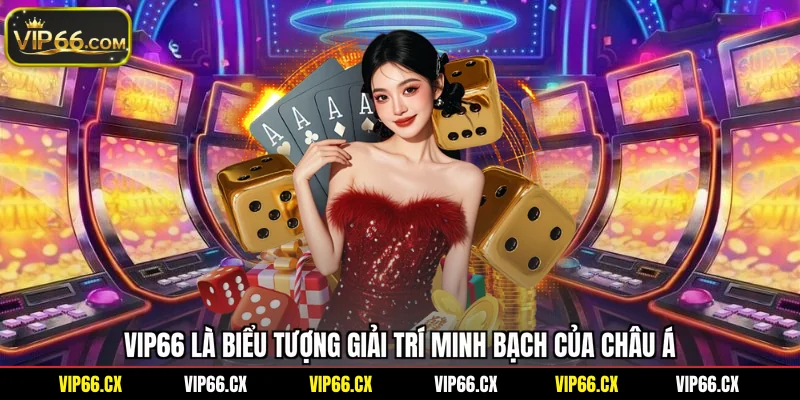 Vip66 là biểu tượng giải trí minh bạch của Châu Á