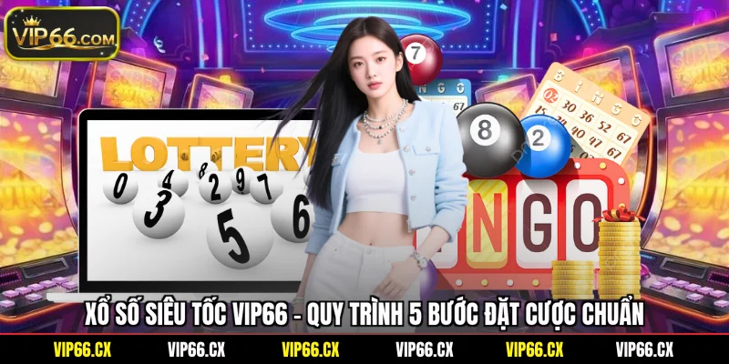 Xổ Số Siêu Tốc Vip66 - Quy Trình 5 Bước Đặt Cược Chuẩn