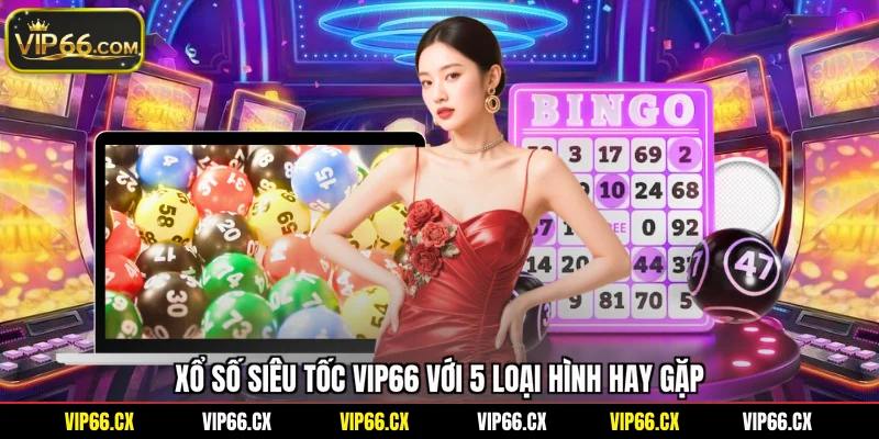 Xổ số siêu tốc Vip66 với 5 loại hình hay gặp